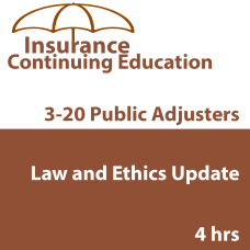 4-hour Law & Ethics Update Plus - 3-20 Public Adjusters (5-320) CE Course (4 hrs credit) 4-hour Law & Ethics Update - 3-20 Public Adjusters (5-320) CE Course (4hrs credit)